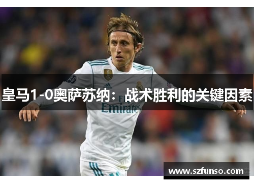 皇马1-0奥萨苏纳：战术胜利的关键因素