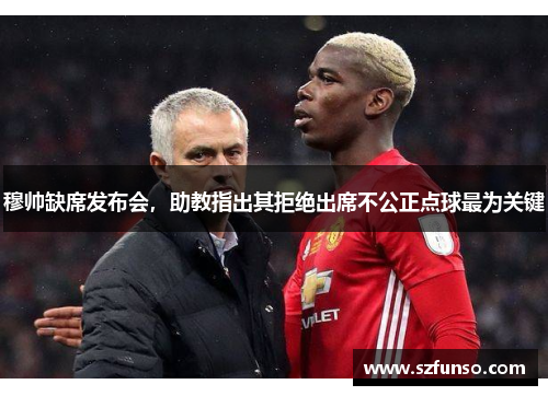 穆帅缺席发布会，助教指出其拒绝出席不公正点球最为关键