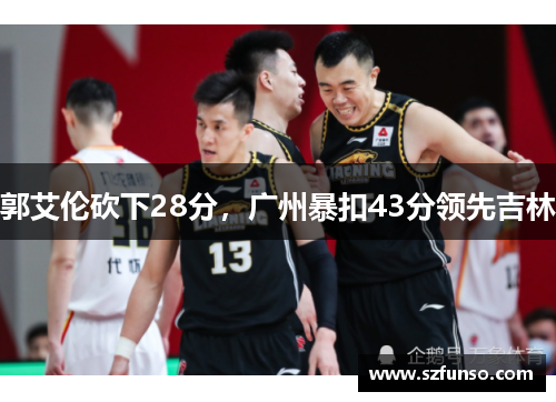 郭艾伦砍下28分，广州暴扣43分领先吉林